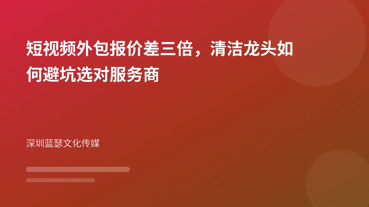 短视频外包报价差三倍,清洁龙头如何避坑选对服务商